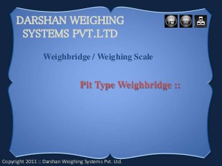 DARSHAN WEIGHING
SYSTEMS PVT.LTD
Copyright 2011 :: Darshan Weighing Systems Pvt. Ltd.
Weighbridge / Weighing Scale
Pit Type Weighbridge ::
 
