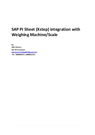 SAP PI Sheet (Xstep) integration with
Weighing Machine/Scale
By,
Ankit Sharma
SAP PP Consultant
businessconsulting007@gmail.com
+91 – 8888896575 / 8888632763
 