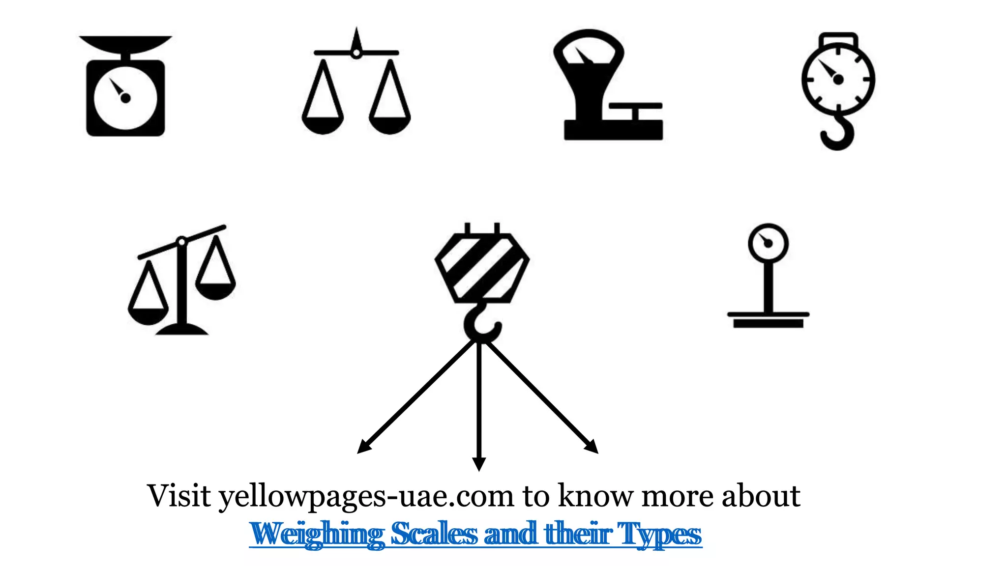 Visit yellowpages-uae.com to know more about
Weighing Scales and their Types
Visit yellowpages-uae.com to know more about
Weighing Scales and their Types
 