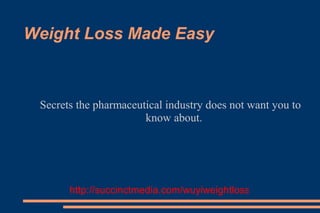 Weight Loss Made Easy



 Secrets the pharmaceutical industry does not want you to
                       know about.




       http://succinctmedia.com/wuyiweightlosstea
