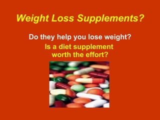 Weight Loss Supplements? Do they help you lose weight? Is a diet supplement  worth the effort? 