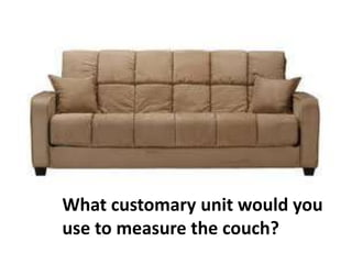 What customary unit would you
use to measure the couch?
 