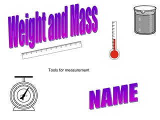 Weight and Mass NAME Tools for measurement 