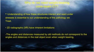 Why do we need weight-bearing
cone beam CT?
• Understanding of how these structures interact and react under
stresses is e...