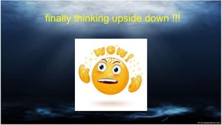 finally thinking upside down !!!
 