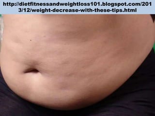 http://dietfitnessandweightloss101.blogspot.com/201
3/12/weight-decrease-with-these-tips.html

 