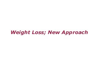 Weight Loss; New Approach
 
