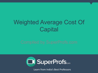 Weighted Average Cost Of 
Capital 
Compiled by SuperProfs.com 
Learn from India’s Best PLreoaferns sfororms India’s Best Professors 
 