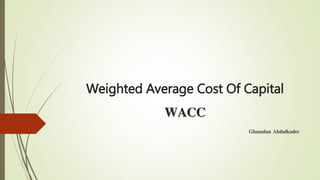 Weighted Average Cost Of Capital
WACC
Ghamdan Abdulkader
 