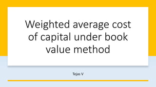 Weighted average cost
of capital under book
value method
Tejas V
 