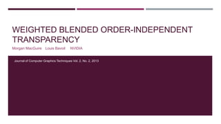 WEIGHTED BLENDED ORDER-INDEPENDENT
TRANSPARENCY
Morgan MacGuire Louis Bavoil NVIDIA
Journal of Computer Graphics Techniques Vol. 2, No. 2, 2013
 