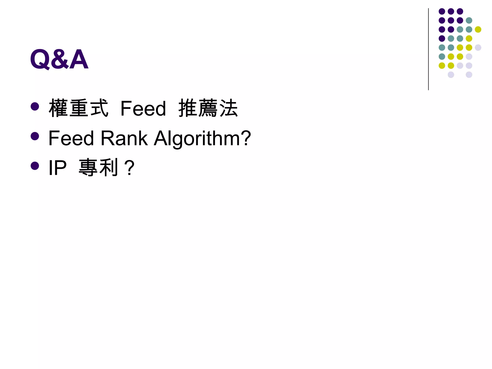 Q&A
 權重式

Feed 推薦法
 Feed Rank Algorithm?
 IP 專利 ?

 
