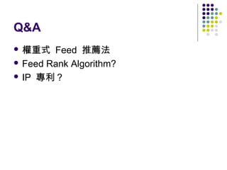 Q&A
 權重式

Feed 推薦法
 Feed Rank Algorithm?
 IP 專利 ?

 