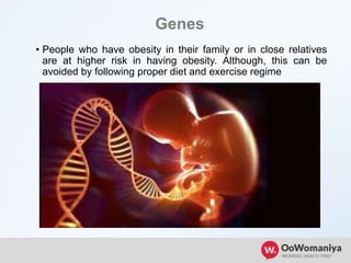 Genes
• People who have obesity in their family or in close relatives
are at higher risk in having obesity. Although, this can be
avoided by following proper diet and exercise regime
 