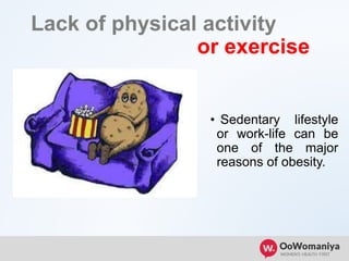 Lack of physical activity
or exercise
• Sedentary lifestyle
or work-life can be
one of the major
reasons of obesity.
 