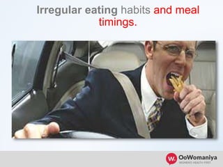 Irregular eating habits and meal
timings.
 