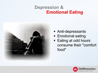 Depression &
Emotional Eating
.
 Anti-depressants
 Emotional eating
 Eating at odd hours
consume their "comfort
food"
 