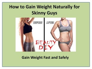 How to Gain Weight Naturally for
Skinny Guys
Gain Weight Fast and Safely
 