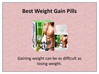 Best Weight Gain Pills
Gaining weight can be as difficult as
losing weight.
 