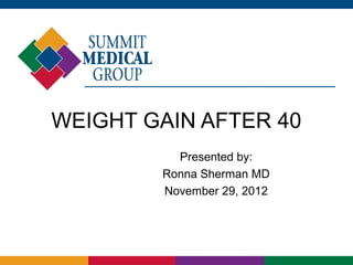 WEIGHT GAIN AFTER 40
          Presented by:
        Ronna Sherman MD
        November 29, 2012
 