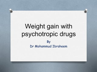 Weight gain with
psychotropic drugs
By
Dr Mohammud Ibraheem
 