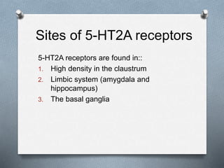 Sites of 5-HT2A receptors
5-HT2A receptors are found in::
1. High density in the claustrum
2. Limbic system (amygdala and
hippocampus)
3. The basal ganglia
 