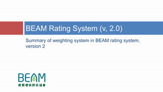 Summary of weighting system in BEAM rating system,
version 2
BEAM Rating System (v, 2.0)
 