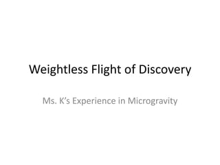 Weightless Flight of Discovery Ms. K’s Experience in Microgravity 