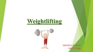 Weightlifting
DHEERAJ KUMAR
MPT 2nd SEM
 