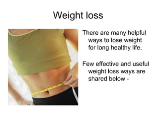 Weight loss
      There are many helpful
        ways to lose weight
        for long healthy life.

      Few effective and useful
        weight loss ways are
        shared below -
 