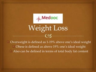  Overweight is defined as 1-19% above one’s ideal weight
    Obese is defined as above 19% one’s ideal weight
  Also can be defined in terms of total body fat content
 