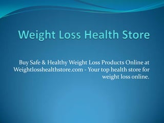 Buy Safe & Healthy Weight Loss Products Online at
Weightlosshealthstore.com - Your top health store for
                                  weight loss online.
 