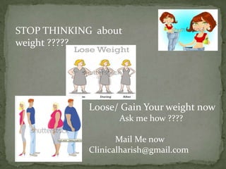 STOP THINKING about
weight ?????




             Loose/ Gain Your weight now
                    Ask me how ????

                    Mail Me now
             Clinicalharish@gmail.com
 