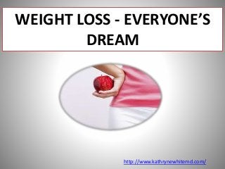 WEIGHT LOSS - EVERYONE’S
DREAM
http://www.kathrynewhitemd.com/
 