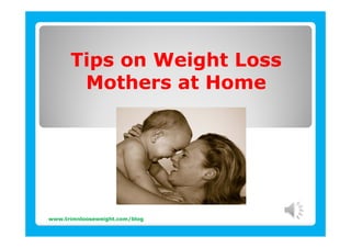 Tips on Weight Loss
       Mothers at Home




www.trimnlooseweight.com/blog
 
