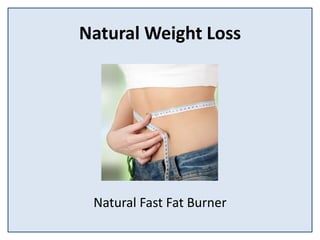 Natural Weight Loss
Natural Fast Fat Burner
 