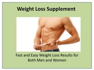 Weight Loss Supplement
Fast and Easy Weight Loss Results for
Both Men and Women
 
