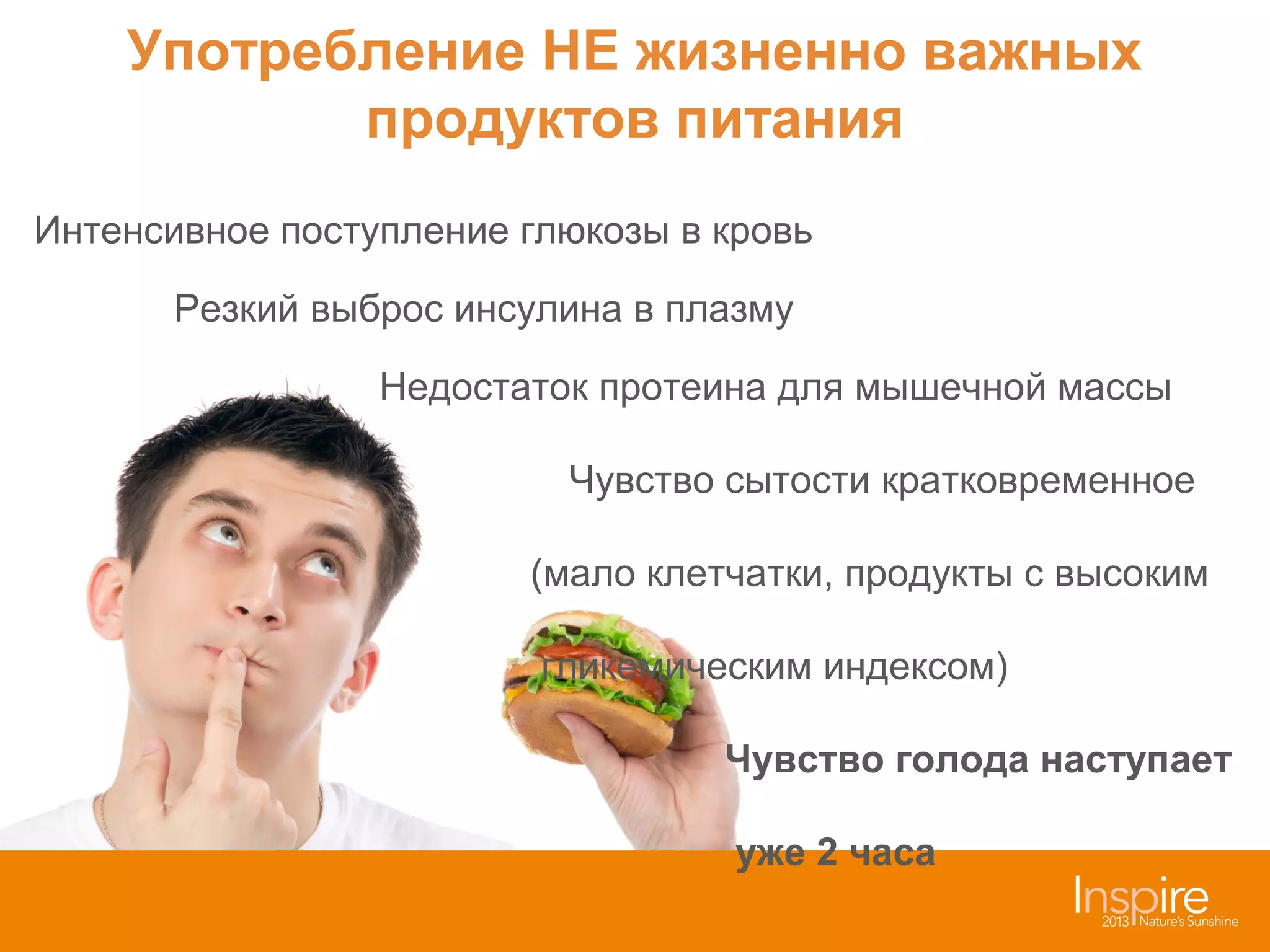 Употребление НЕ жизненно важных
продуктов питания
Интенсивное поступление глюкозы в кровь
Резкий выброс инсулина в плазму
Недостаток протеина для мышечной массы
Чувство сытости кратковременное
(мало клетчатки, продукты с высоким
гликемическим индексом)
Чувство голода наступает
уже 2 часа

 