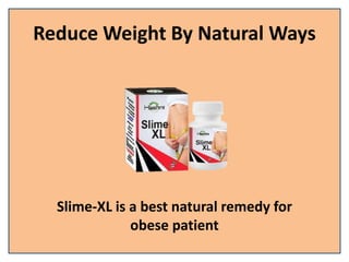 Reduce Weight By Natural Ways
Slime-XL is a best natural remedy for
obese patient
 