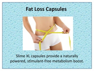 Fat Loss Capsules
Slime XL capsules provide a naturally
powered, stimulant-free metabolism boost.
 