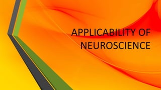 APPLICABILITY OF
NEUROSCIENCE
 