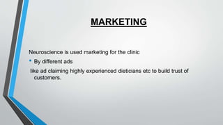 MARKETING
Neuroscience is used marketing for the clinic
• By different ads
like ad claiming highly experienced dieticians etc to build trust of
customers.
 