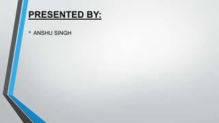 PRESENTED BY:
• ANSHU SINGH
 