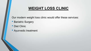 WEIGHT LOSS CLINIC
Our modern weight loss clinic would offer these services:
• Bariatric Surgery
• Diet Clinic
• Ayurvedic treatment
 