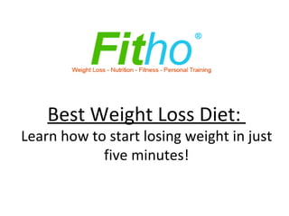 Best Weight Loss Diet
Learn how to start losing weight in just five
                minutes!
 