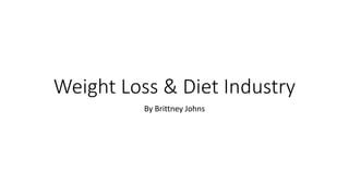 Weight Loss & Diet Industry
By Brittney Johns
 
