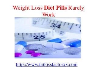 Weight Loss Diet Pills Rarely
Work
http://www.fatlossfactorxx.com
 