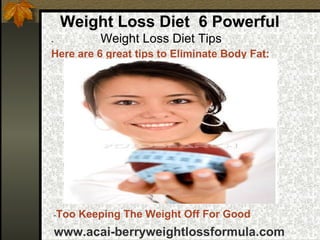   Weight Loss Diet  6 Powerful     Weight Loss Diet Tips ,[object Object],[object Object],www.acai-berryweightlossformula.com - Too Keeping The Weight Off For Good 