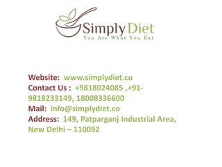 Website: www.simplydiet.co
Contact Us : +9818024085 ,+91-
9818233149, 18008336600
Mail: info@simplydiet.co
Address: 149, Patparganj Industrial Area,
New Delhi – 110092
 