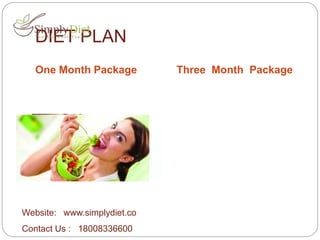 DIET PLAN
One Month Package Three Month Package
Website: www.simplydiet.co
Contact Us : 18008336600
 